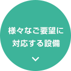 様々なご要望に対応する設備