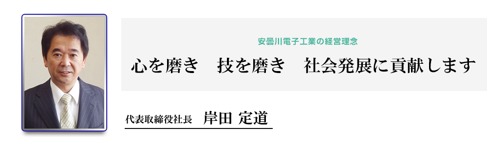 安曇川電子工業の経営理念 心を磨き 技を磨き 社会発展に貢献します